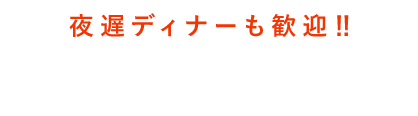 夜遅ディナーも歓迎?